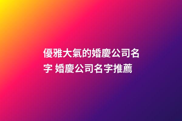 優雅大氣的婚慶公司名字 婚慶公司名字推薦-第1張-公司起名-玄機派